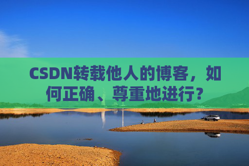 CSDN转载他人的博客，如何正确、尊重地进行？