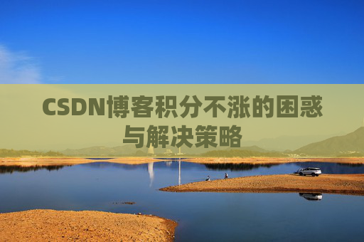 CSDN博客积分不涨的困惑与解决策略
