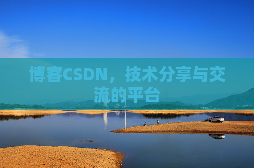 博客CSDN，技术分享与交流的平台